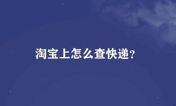 淘宝上怎么查快递？