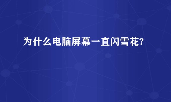 为什么电脑屏幕一直闪雪花?