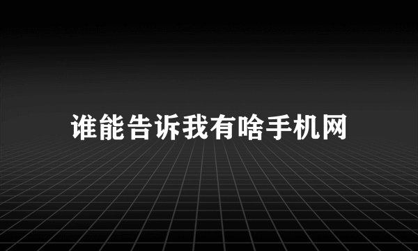 谁能告诉我有啥手机网