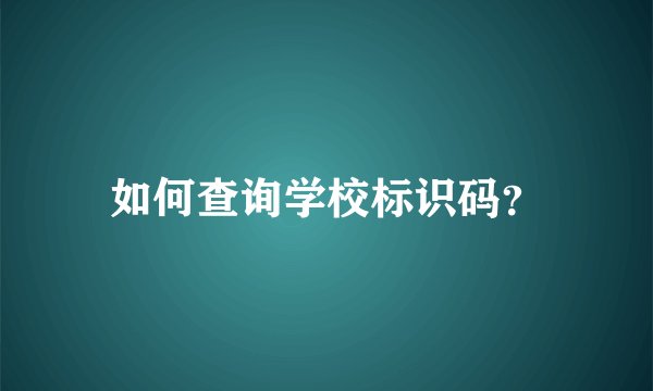 如何查询学校标识码？