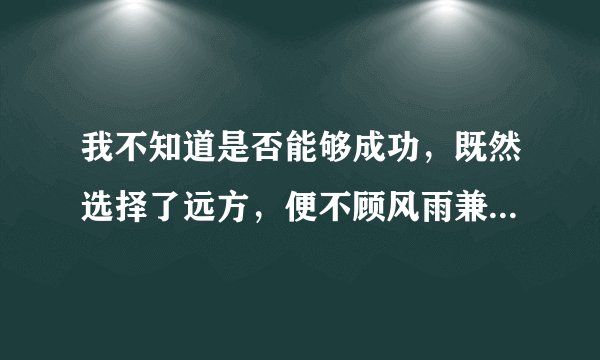我不知道是否能够成功，既然选择了远方，便不顾风雨兼程。这是一首现代诗的一句，求整首诗？谢谢