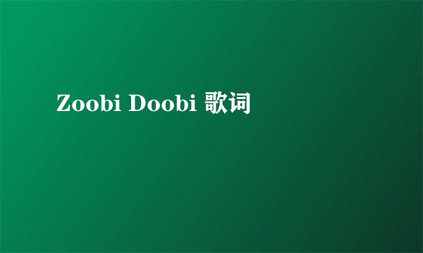Zoobi Doobi 歌词