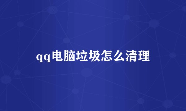qq电脑垃圾怎么清理