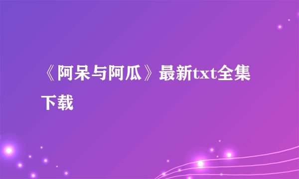 《阿呆与阿瓜》最新txt全集下载