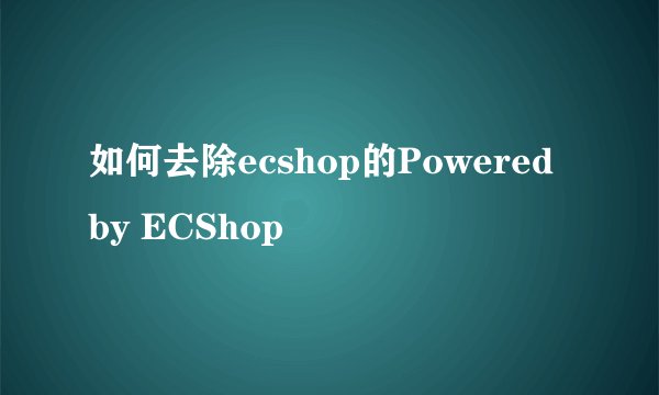 如何去除ecshop的Powered by ECShop