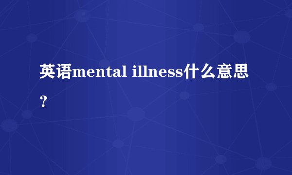英语mental illness什么意思？