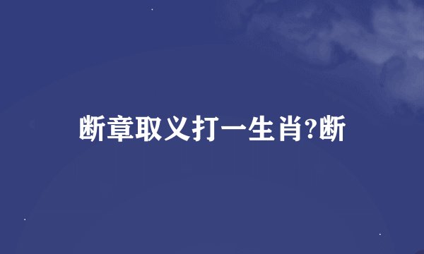 断章取义打一生肖?断