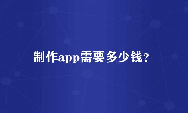 制作app需要多少钱？