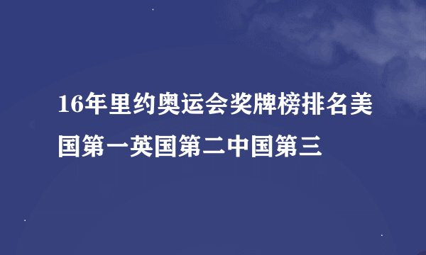 16年里约奥运会奖牌榜排名美国第一英国第二中国第三