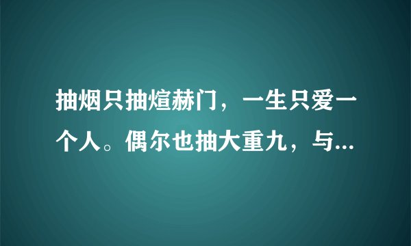 抽烟只抽煊赫门，一生只爱一个人。偶尔也抽大重九，与你白头不分手，广大烟友们往下接