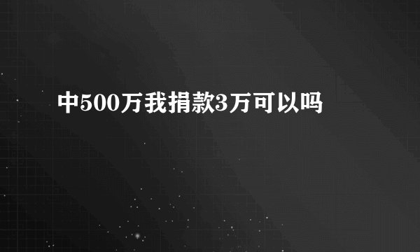 中500万我捐款3万可以吗
