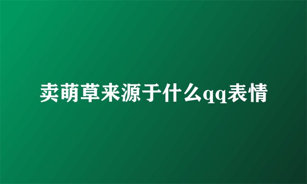 卖萌草来源于什么qq表情