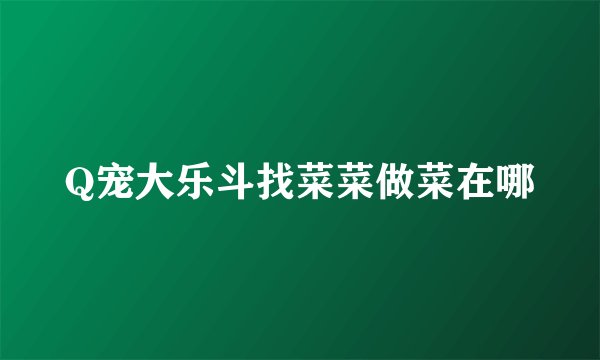 Q宠大乐斗找菜菜做菜在哪