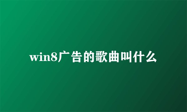 win8广告的歌曲叫什么