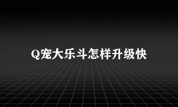 Q宠大乐斗怎样升级快
