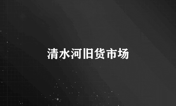 清水河旧货市场