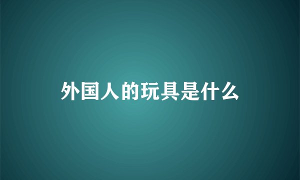 外国人的玩具是什么
