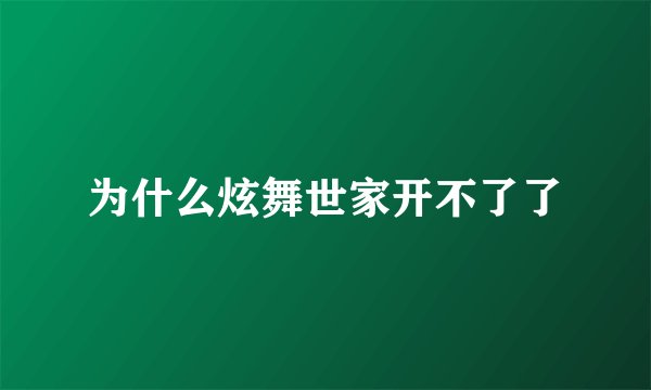 为什么炫舞世家开不了了