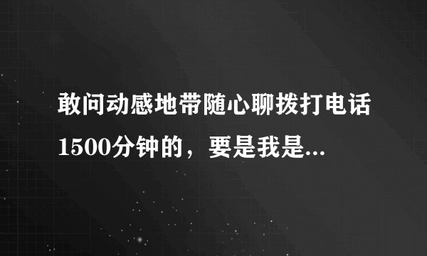敢问动感地带随心聊拨打电话1500分钟的，要是我是广州她是深圳的，我在惠州或者深圳拨打她电话还免费吗？