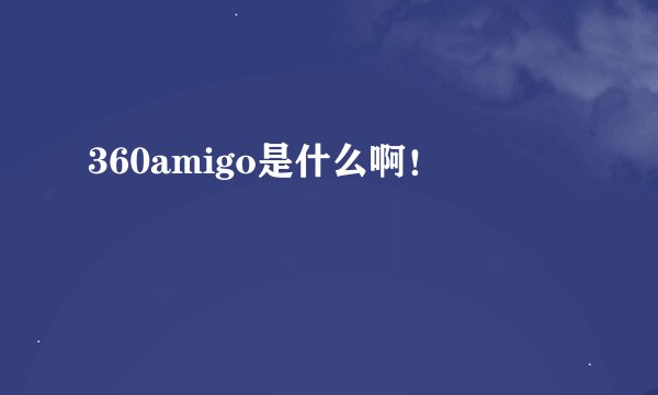 360amigo是什么啊！