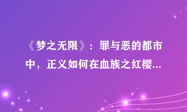 《梦之无限》：罪与恶的都市中，正义如何在血族之红樱传说中生存？