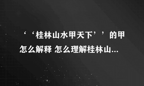 ‘‘桂林山水甲天下’’的甲怎么解释 怎么理解桂林山水甲天下甲的意思