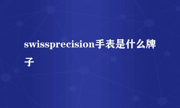 swissprecision手表是什么牌子