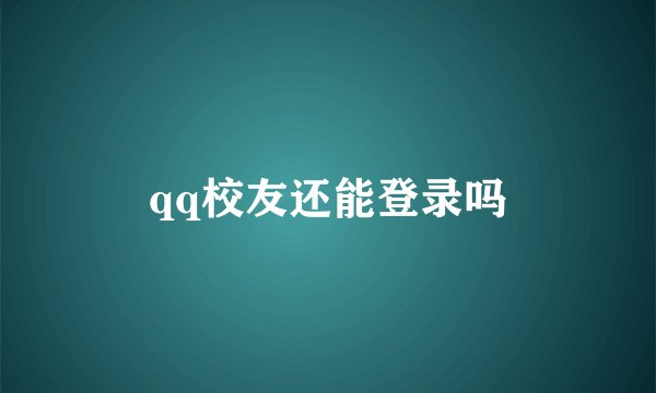 qq校友还能登录吗