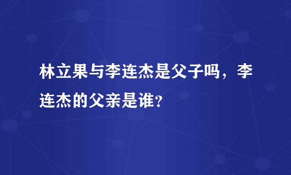 林立果与李连杰是父子吗，李连杰的父亲是谁？