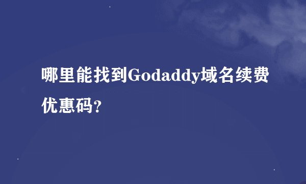 哪里能找到Godaddy域名续费优惠码？
