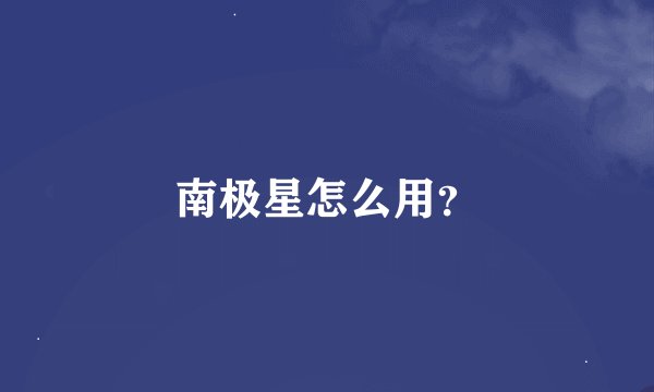 南极星怎么用？