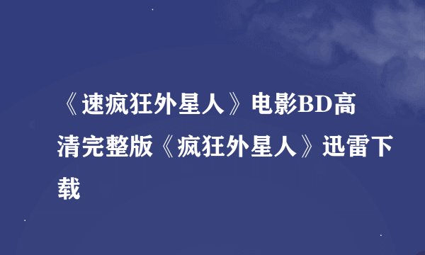 《速疯狂外星人》电影BD高清完整版《疯狂外星人》迅雷下载