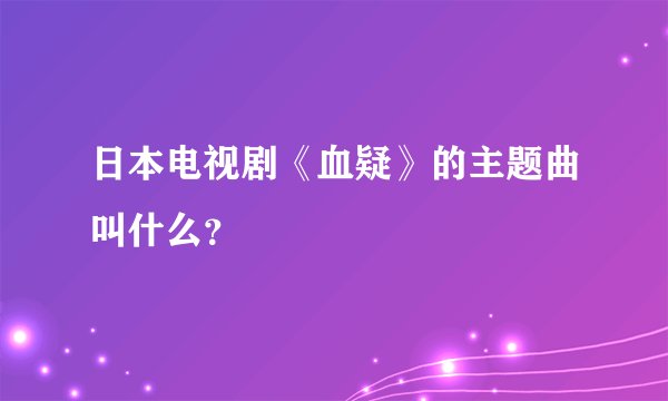 日本电视剧《血疑》的主题曲叫什么？