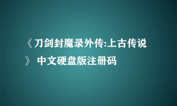《刀剑封魔录外传:上古传说》 中文硬盘版注册码