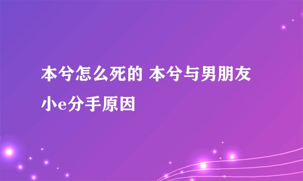 本兮怎么死的 本兮与男朋友小e分手原因