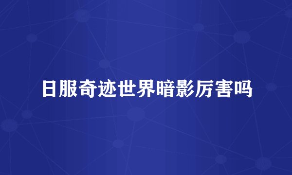 日服奇迹世界暗影厉害吗