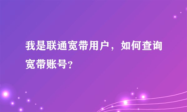 我是联通宽带用户，如何查询宽带账号？