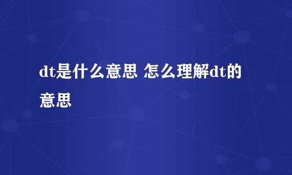 dt是什么意思 怎么理解dt的意思