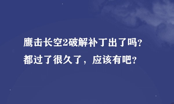 鹰击长空2破解补丁出了吗？都过了很久了，应该有吧？