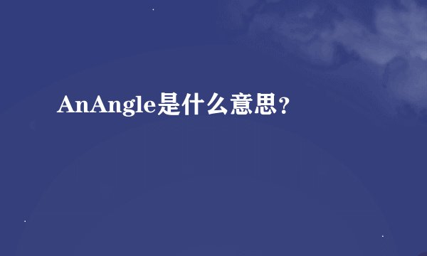AnAngle是什么意思？