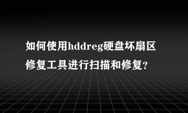 如何使用hddreg硬盘坏扇区修复工具进行扫描和修复？