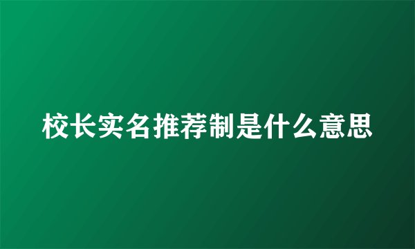 校长实名推荐制是什么意思