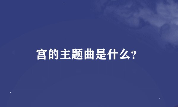宫的主题曲是什么？