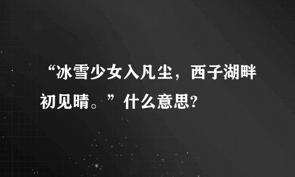 “冰雪少女入凡尘，西子湖畔初见晴。”什么意思?