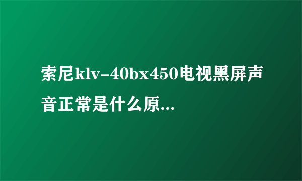 索尼klv-40bx450电视黑屏声音正常是什么原因怎么处理