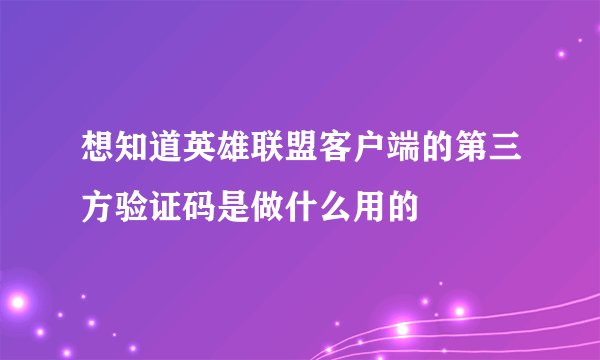想知道英雄联盟客户端的第三方验证码是做什么用的