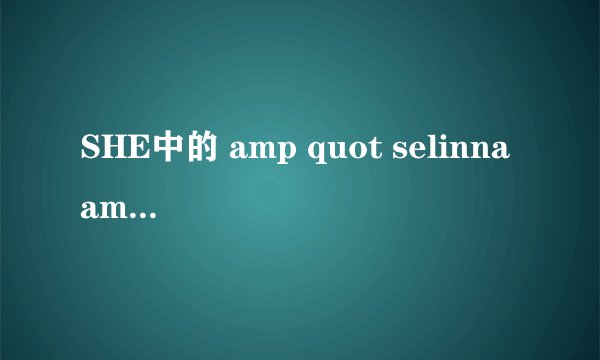 SHE中的 amp quot selinna amp quot 她的中文名叫什么?