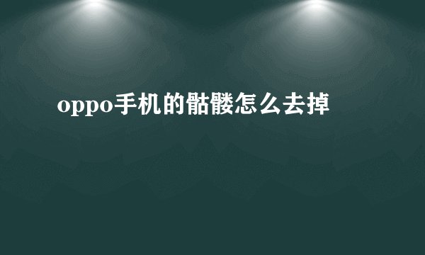 oppo手机的骷髅怎么去掉