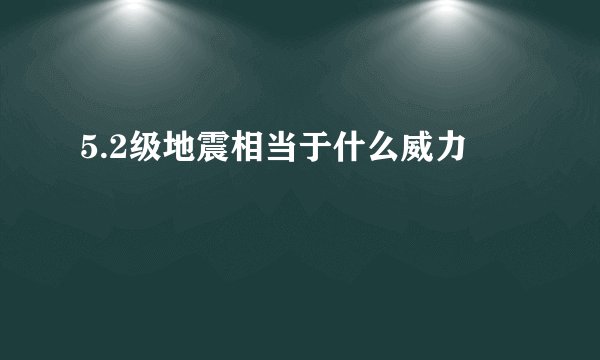 5.2级地震相当于什么威力