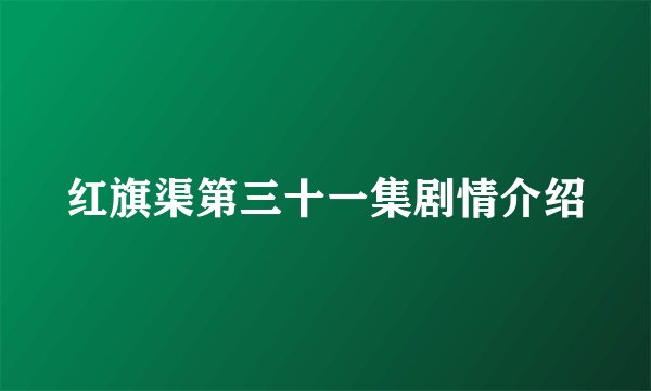 红旗渠第三十一集剧情介绍